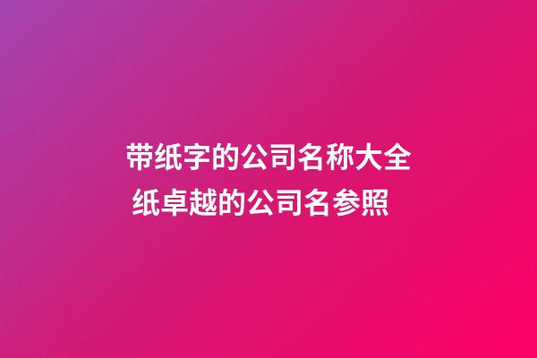 带纸字的公司名称大全 纸卓越的公司名参照-第1张-公司起名-玄机派